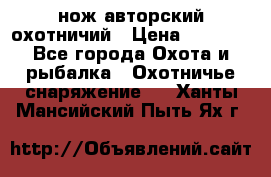 нож авторский охотничий › Цена ­ 5 000 - Все города Охота и рыбалка » Охотничье снаряжение   . Ханты-Мансийский,Пыть-Ях г.